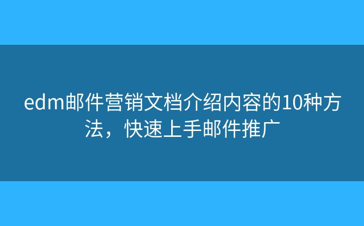 edm邮件营销文档介绍内容的10种方法，快速上手邮件推广
