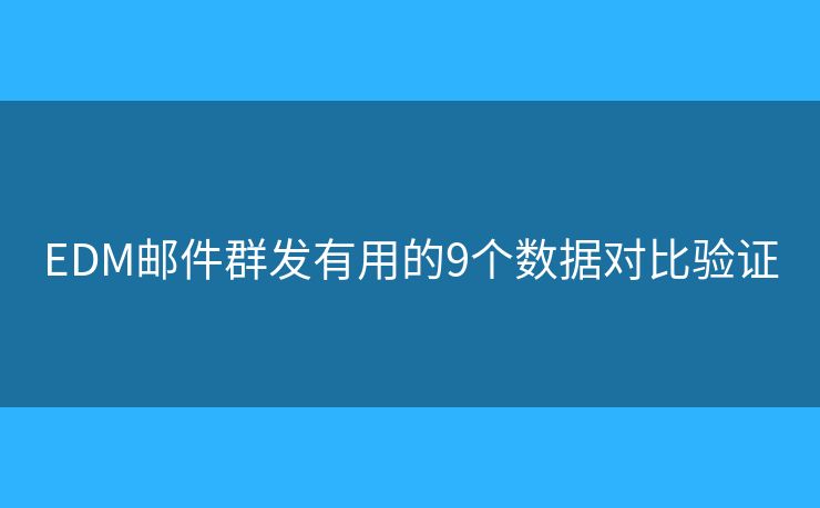 EDM邮件群发有用的9个数据对比验证