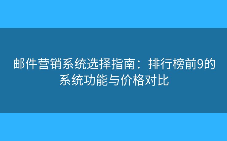 邮件营销系统选择指南:排行榜前9的系统功能与价格对比 邮件营销系统选择指南:排行榜前9的系统功能与价格对比