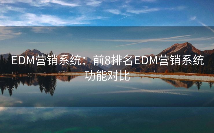 EDM营销系统：前8排名EDM营销系统功能对比