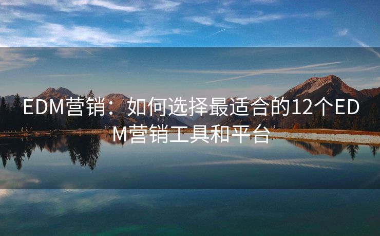 EDM营销：如何选择最适合的12个EDM营销工具和平台