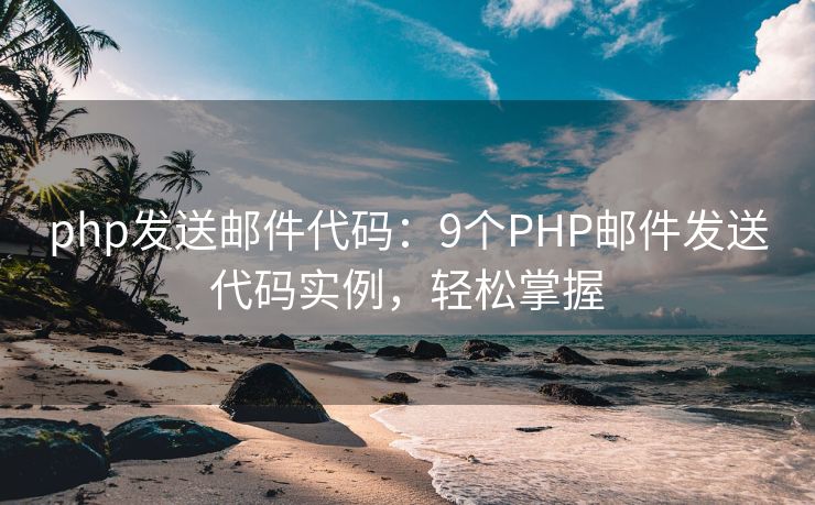 php发送邮件代码：9个PHP邮件发送代码实例，轻松掌握