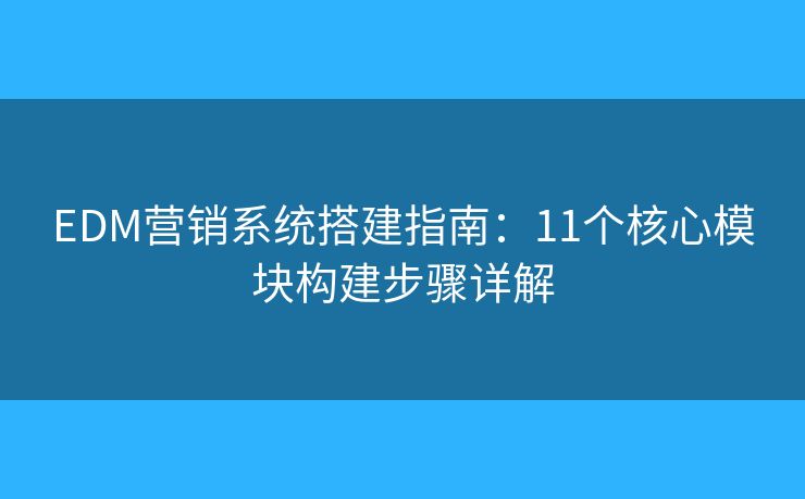 EDM营销系统搭建指南：11个核心模块构建步骤详解