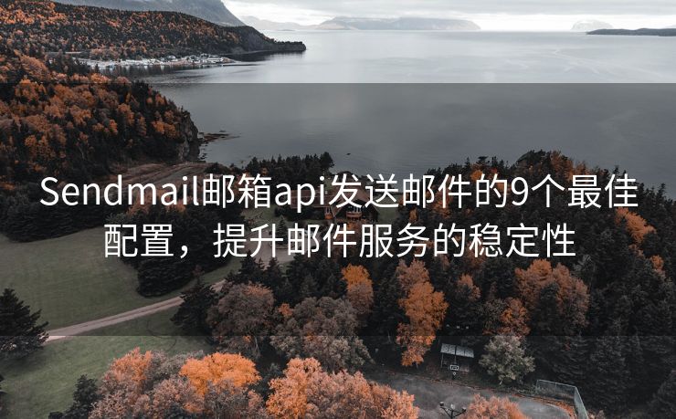 Sendmail邮箱api发送邮件的9个最佳配置，提升邮件服务的稳定性