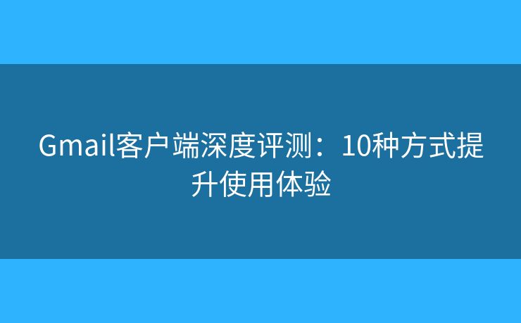 Gmail客户端深度评测：10种方式提升使用体验