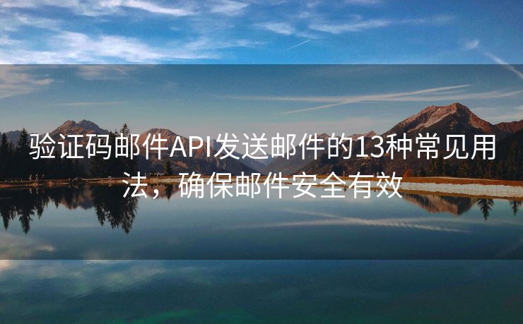 驗(yàn)證碼郵件API發(fā)送郵件的13種常見用法，確保郵件安全有效