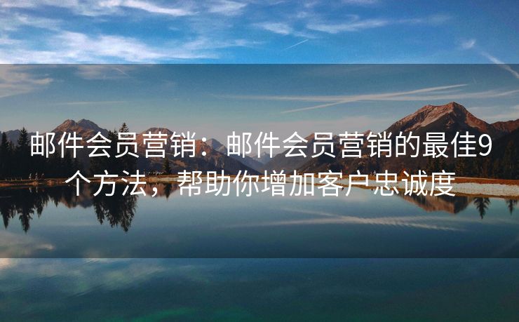 邮件会员营销：邮件会员营销的最佳9个方法，帮助你增加客户忠诚度