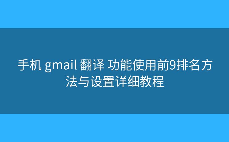 手机 gmail 翻译 功能使用前9排名方法与设置详细教程 手机 gmail 翻译 功能使用前9排名方法与设置详细教程