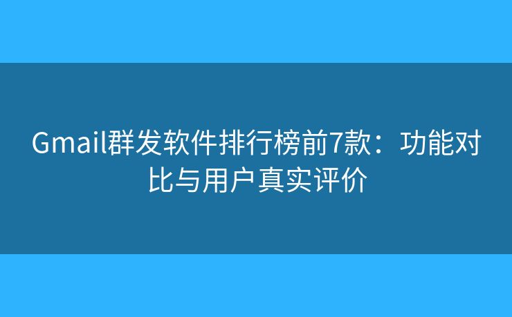 Gmail群发软件排行榜前7款:功能对比与用户真实评价 Gmail群发软件排行榜前7款:功能对比与用户真实评价
