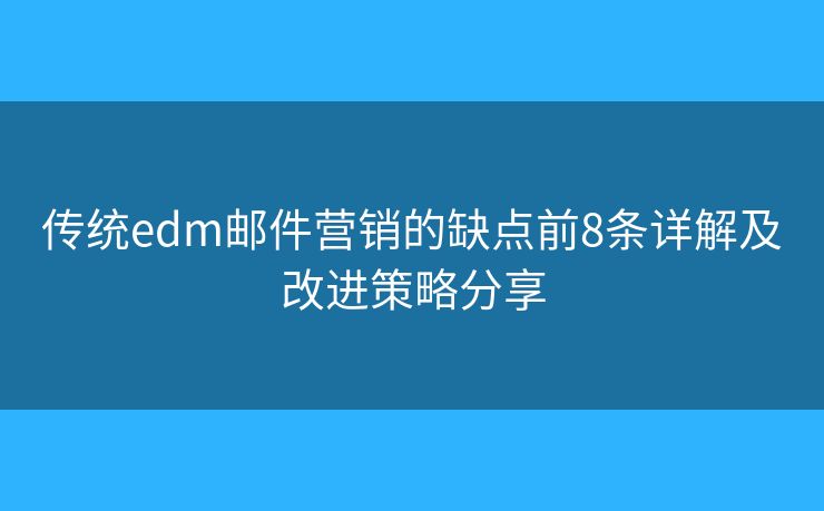 传统edm邮件营销的缺点前8条详解及改进策略分享