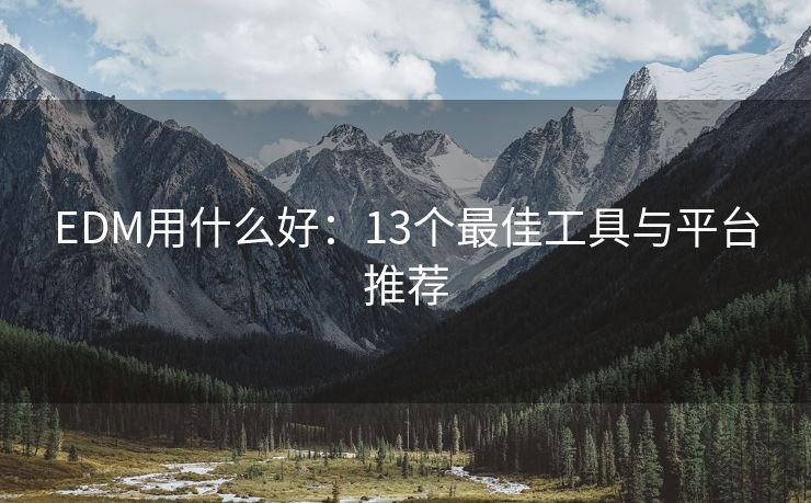 EDM用什么好：13个最佳工具与平台推荐