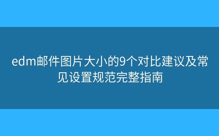 edm邮件图片大小的9个对比建议及常见设置规范完整指南